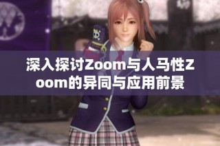 深入探讨Zoom与人马性Zoom的异同与应用前景