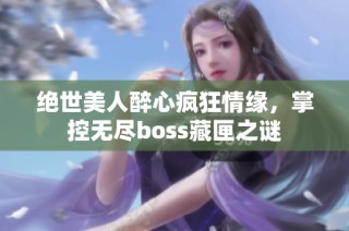 绝世美人醉心疯狂情缘，掌控无尽boss藏匣之谜