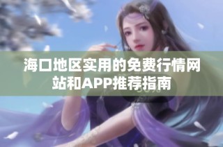 海口地区实用的免费行情网站和APP推荐指南