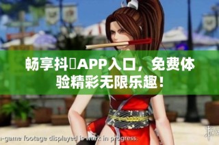 畅享抖抈APP入口，免费体验精彩无限乐趣！