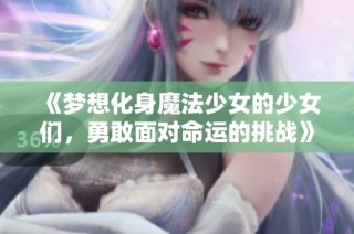 《梦想化身魔法少女的少女们，勇敢面对命运的挑战》