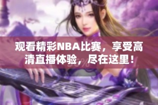 观看精彩NBA比赛，享受高清直播体验，尽在这里！