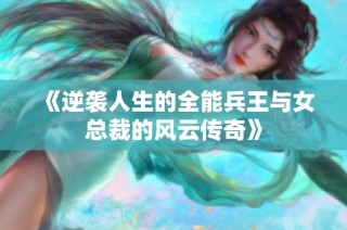 《逆袭人生的全能兵王与女总裁的风云传奇》