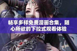 畅享多样免费漫画合集，随心所欲的下拉式观看体验