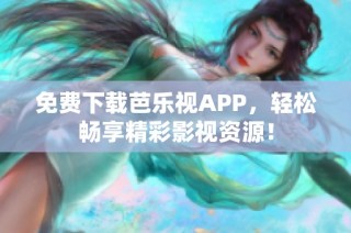 免费下载芭乐视APP，轻松畅享精彩影视资源！