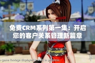 免费CRM系列第一集：开启您的客户关系管理新篇章