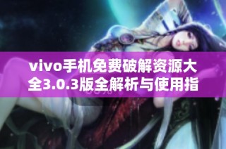 vivo手机免费破解资源大全3.0.3版全解析与使用指南