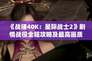 《战锤40K：星际战士2》剧情战役全程攻略及最高画质设定解析