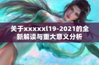 关于xxxxxl19-2021的全新解读与重大意义分析