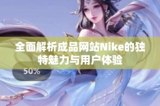 全面解析成品网站Nike的独特魅力与用户体验