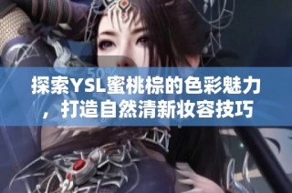 探索YSL蜜桃棕的色彩魅力，打造自然清新妆容技巧