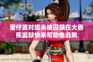 蛋仔派对塔米被囚禁在大香蕉监狱快来帮助他逃脱