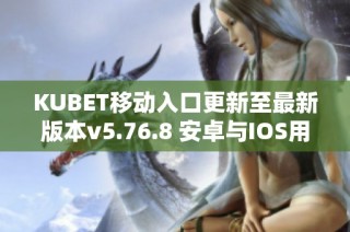 KUBET移动入口更新至最新版本v5.76.8 安卓与IOS用户速来体验