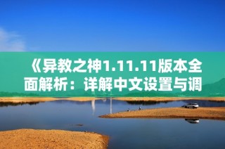 《异教之神1.11.11版本全面解析：详解中文设置与调整攻略》