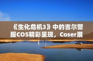 《生化危机3》中的吉尔警服COS精彩呈现，Coser展现强大女王气场