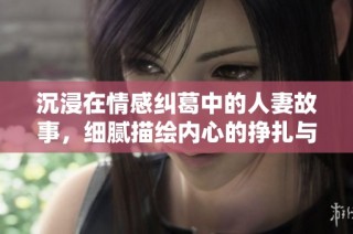 沉浸在情感纠葛中的人妻故事，细腻描绘内心的挣扎与渴望