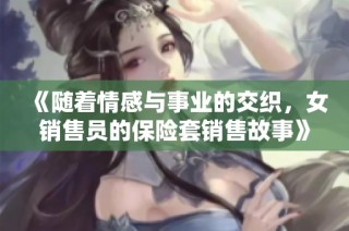 《随着情感与事业的交织，女销售员的保险套销售故事》