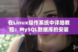 在Linux操作系统中详细教程：MySQL数据库的安装步骤