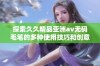 探索久久精品亚洲av无码毛笔的多种使用技巧和创意应用