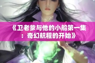 《卫老爹与他的小船第一集：奇幻航程的开始》