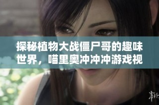 探秘植物大战僵尸哥的趣味世界，喵里奥冲冲冲游戏视频大揭晓！