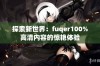 探索新世界：fuqer100%高清内容的惊艳体验