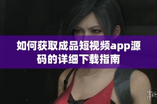 如何获取成品短视频app源码的详细下载指南