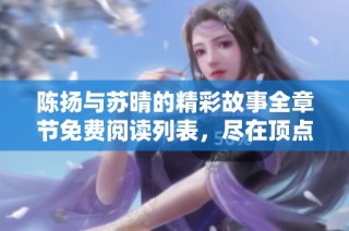 陈扬与苏晴的精彩故事全章节免费阅读列表，尽在顶点小说！