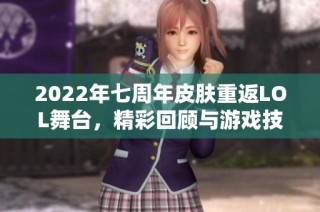 2022年七周年皮肤重返LOL舞台，精彩回顾与游戏技巧分享