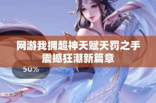 网游我拥超神天赋天罚之手震撼狂潮新篇章