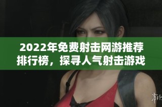 2022年免费射击网游推荐排行榜，探寻人气射击游戏的魅力