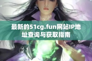 最新的51cg.fun网站IP地址查询与获取指南