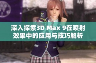 深入探索3D Max 9在喷射效果中的应用与技巧解析