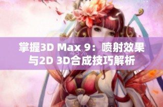 掌握3D Max 9：喷射效果与2D 3D合成技巧解析