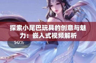 探索小尾巴玩具的创意与魅力：嵌入式视频解析
