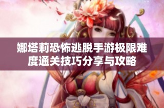娜塔莉恐怖逃脱手游极限难度通关技巧分享与攻略