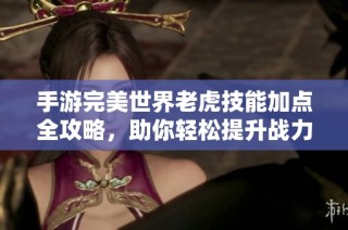 手游完美世界老虎技能加点全攻略，助你轻松提升战力