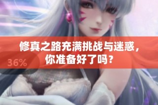 修真之路充满挑战与迷惑，你准备好了吗？