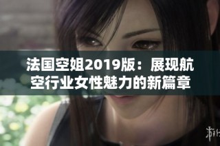 法国空姐2019版：展现航空行业女性魅力的新篇章