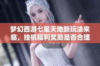梦幻西游七星天地新玩法来临，挂机福利奖励是否合理？