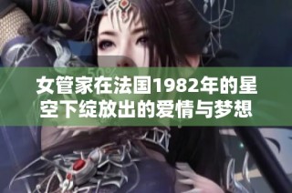 女管家在法国1982年的星空下绽放出的爱情与梦想