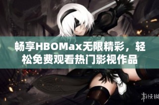 畅享HBOMax无限精彩，轻松免费观看热门影视作品