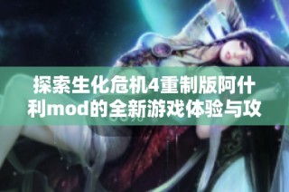 探索生化危机4重制版阿什利mod的全新游戏体验与攻略