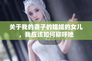 关于我的妻子的姐姐的女儿，我应该如何称呼她