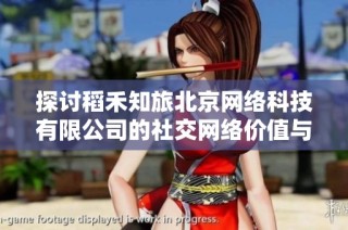探讨稻禾知旅北京网络科技有限公司的社交网络价值与发展潜力