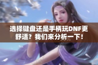 选择键盘还是手柄玩DNF更舒适？我们来分析一下！