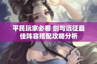 平民玩家必看 剑与远征最佳阵容搭配攻略分析