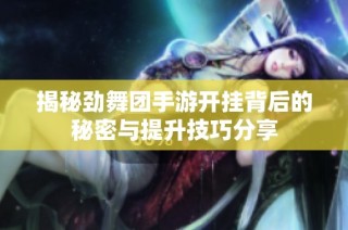 揭秘劲舞团手游开挂背后的秘密与提升技巧分享