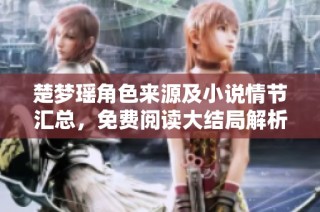 楚梦瑶角色来源及小说情节汇总，免费阅读大结局解析