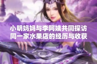 小明妈妈与李阿姨共同探访同一家水果店的经历与收获